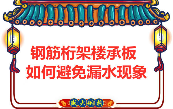 避免鋼筋桁架樓承板漏水，從把控這幾個(gè)點(diǎn)開始