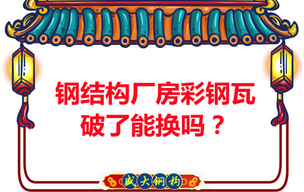 鋼結(jié)構(gòu)廠房彩鋼瓦破了能換嗎？聽(tīng)聽(tīng)大同鋼結(jié)構(gòu)公司怎么說(shuō)