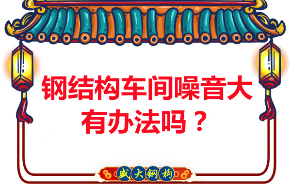 鋼結(jié)構(gòu)車間噪音大有辦法嗎？