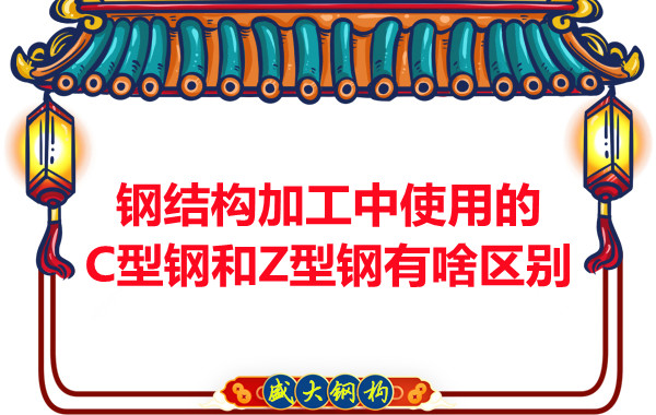 鋼結(jié)構(gòu)加工中使用的C型鋼和Z型鋼有啥區(qū)別？